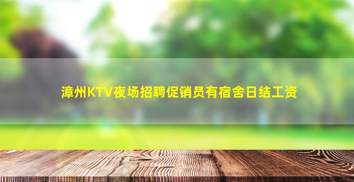 漳州KTV夜场招聘促销员有宿舍日结工资